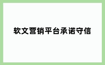 软文营销平台承诺守信