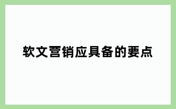 软文营销应具备的要点
