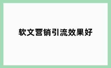 软文营销引流效果好