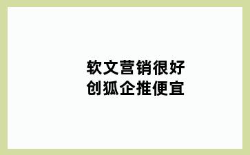 软文营销很好创狐企推便宜