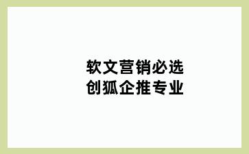 软文营销必选创狐企推专业