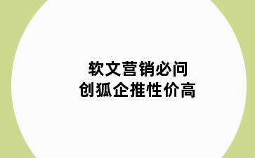 软文营销必问创狐企推性价高