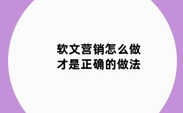 软文营销怎么做才是正确的做法