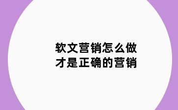 软文营销怎么做才是正确的营销