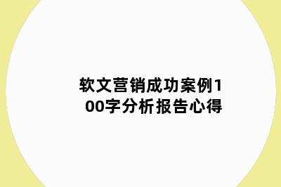 软文营销成功案例100字分析报告心得