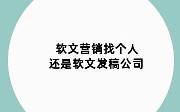 软文营销找个人还是软文发稿公司