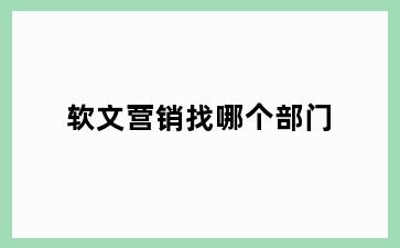 软文营销找哪个部门