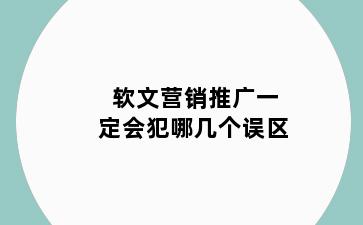 软文营销推广一定会犯哪几个误区