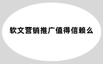 软文营销推广值得信赖么