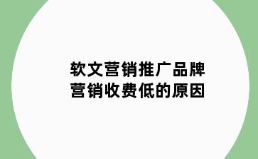 软文营销推广品牌营销收费低的原因