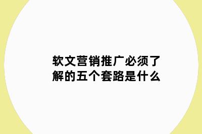 软文营销推广必须了解的五个套路是什么