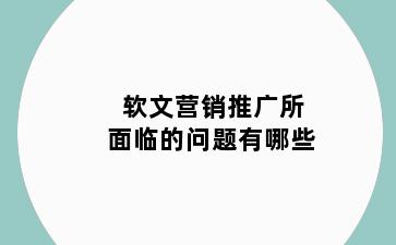 软文营销推广所面临的问题有哪些