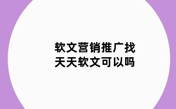 软文营销推广找天天软文可以吗