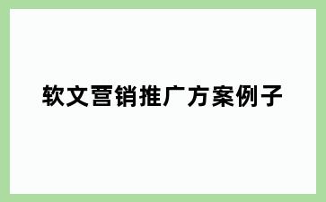 软文营销推广方案例子