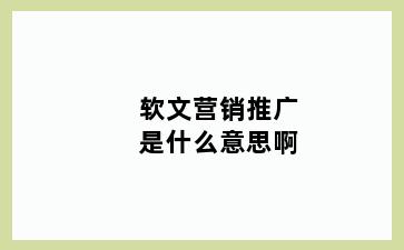 软文营销推广是什么意思啊
