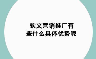 软文营销推广有些什么具体优势呢