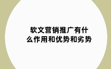 软文营销推广有什么作用和优势和劣势