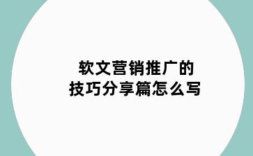 软文营销推广的技巧分享篇怎么写