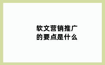 软文营销推广的要点是什么