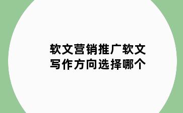 软文营销推广软文写作方向选择哪个