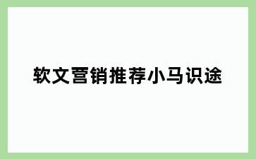 软文营销推荐小马识途