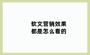 软文营销效果都是怎么看的