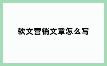 软文营销文章怎么写