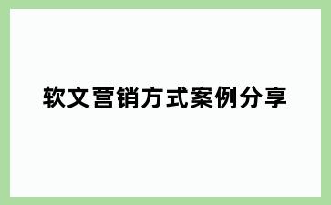 软文营销方式案例分享