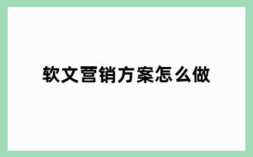 软文营销方案怎么做