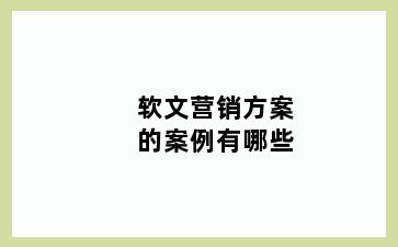 软文营销方案的案例有哪些