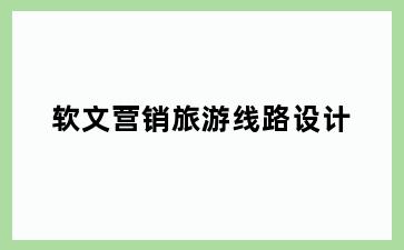 软文营销旅游线路设计