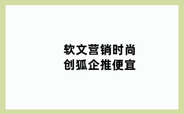 软文营销时尚创狐企推便宜