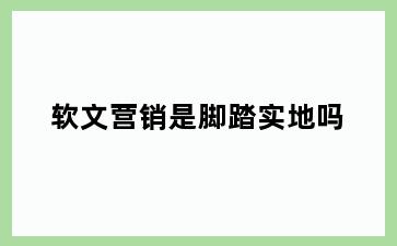 软文营销是脚踏实地吗