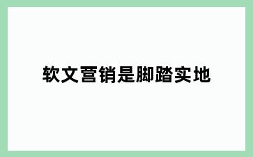 软文营销是脚踏实地