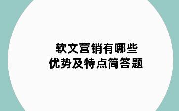 软文营销有哪些优势及特点简答题