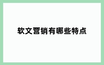 软文营销有哪些特点