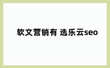 软文营销有 选乐云seo