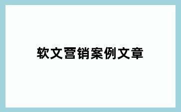 软文营销案例文章