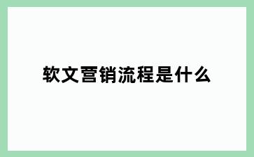 软文营销流程是什么