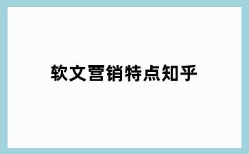 软文营销特点知乎