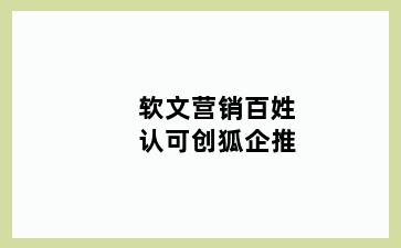 软文营销百姓认可创狐企推