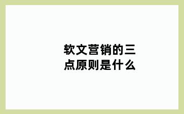 软文营销的三点原则是什么
