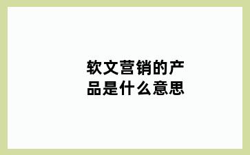 软文营销的产品是什么意思