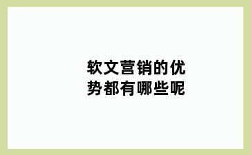 软文营销的优势都有哪些呢