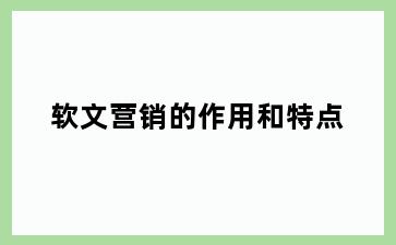 软文营销的作用和特点