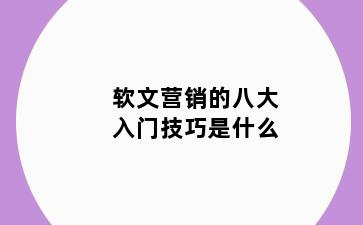 软文营销的八大入门技巧是什么