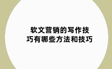软文营销的写作技巧有哪些方法和技巧