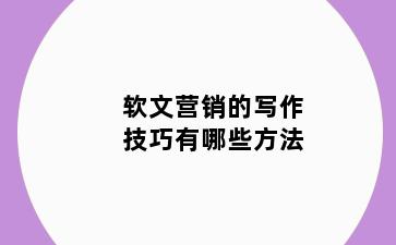 软文营销的写作技巧有哪些方法