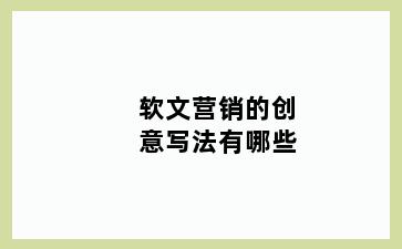 软文营销的创意写法有哪些