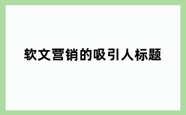 软文营销的吸引人标题